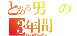 とある男の３年間（陸上を愛した男よ…）