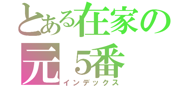 とある在家の元５番（インデックス）