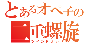 とあるオペ子の二重螺旋（ツインドリル）