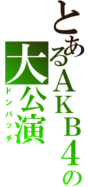 とあるＡＫＢ４８の大公演（ドンパッチ）