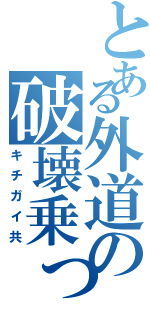 とある外道の破壊乗っ取り（キチガイ共）