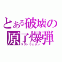 とある破壊の原子爆弾（ラストウェポン）