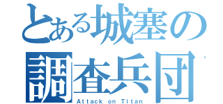 とある城塞の調査兵団（Ａｔｔａｃｋ ｏｎ Ｔｉｔａｎ）