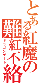 とある紅魔の難紅不絡（ドラゴンゲート）