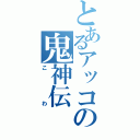 とあるアッコの鬼神伝（こわ）