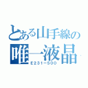 とある山手線の唯一液晶パネル車（Ｅ２３１ー５００）