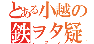 とある小越の鉄ヲタ疑惑（テツヲ）