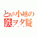 とある小越の鉄ヲタ疑惑（テツヲ）