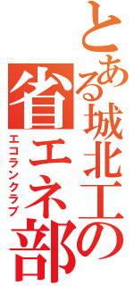 とある城北工の省エネ部（エコランクラブ）