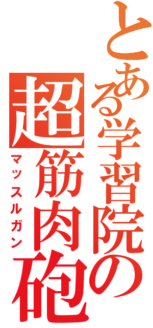 とある学習院の超筋肉砲（マッスルガン）