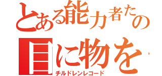 とある能力者たちの目に物を見せる話（チルドレンレコード）