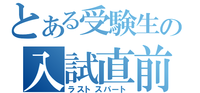 とある受験生の入試直前（ラストスパート）