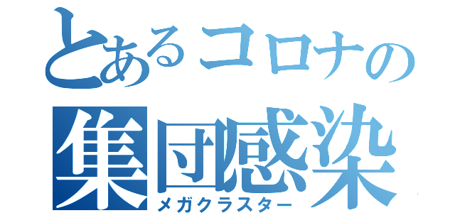 とあるコロナの集団感染（メガクラスター）