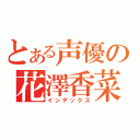 とある声優の花澤香菜（インデックス）