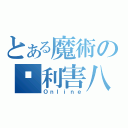 とある魔術の尬利害八（Ｏｎｌｉｎｅ）