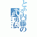 とある内藤の武勇伝（ぶゆうでん）