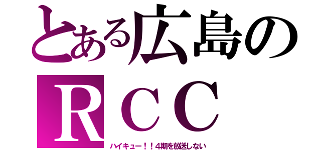 とある広島のＲＣＣ（ハイキュー！！４期を放送しない）