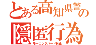 とある高知県警の隠匿行為（モーニングバード休止）