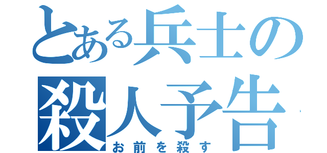 とある兵士の殺人予告（お前を殺す）