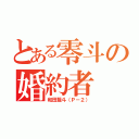 とある零斗の婚約者（和田藍斗（Ｐ－２））