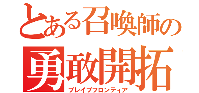 とある召喚師の勇敢開拓（ブレイブフロンティア）