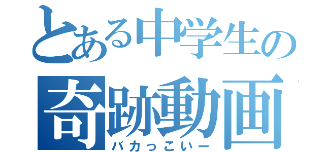 とある中学生の奇跡動画（バカっこいー）