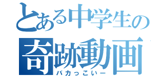 とある中学生の奇跡動画（バカっこいー）