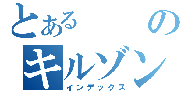 とあるのキルゾン日記（インデックス）