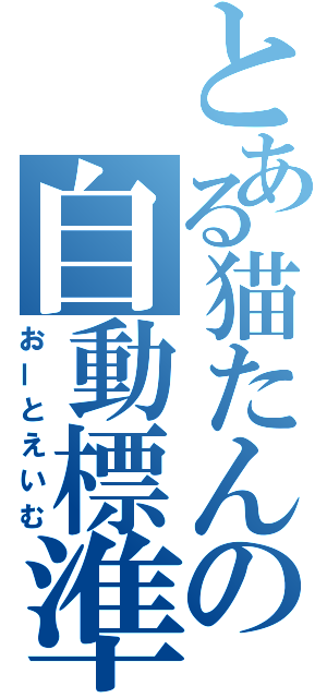 とある猫たんの自動標準（おーとえいむ）