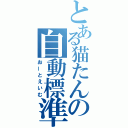 とある猫たんの自動標準（おーとえいむ）