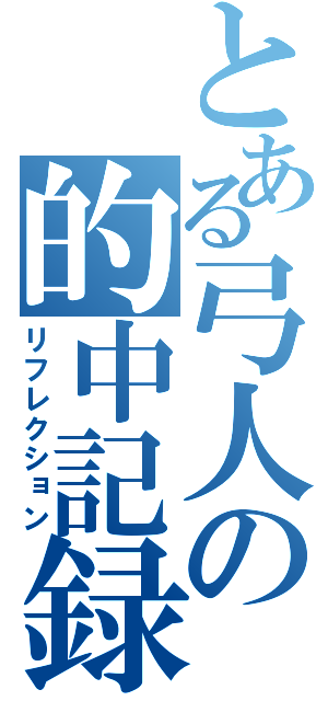 とある弓人の的中記録（リフレクション）