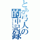 とある弓人の的中記録（リフレクション）