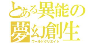 とある異能の夢幻創生（ワールドクリエイト）