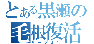 とある黒瀬の毛根復活（リーブ２１）