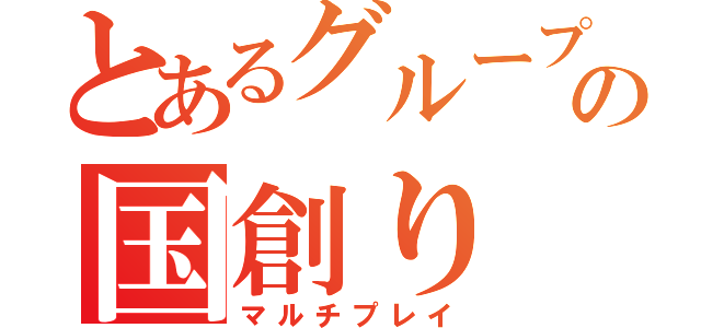 とあるグループの国創り（マルチプレイ）