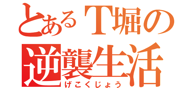 とあるＴ堀の逆襲生活（げこくじょう）