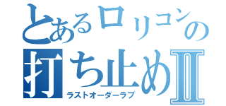 とあるロリコンの打ち止め愛Ⅱ（ラストオーダーラブ）