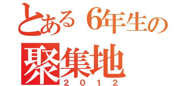 とある６年生の聚集地（２０１２）
