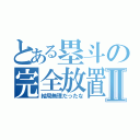 とある塁斗の完全放置Ⅱ（結局無理だったな）