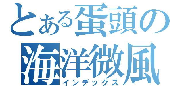 とある蛋頭の海洋微風（インデックス）