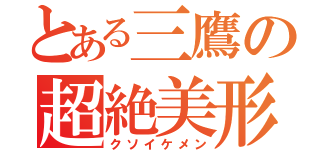 とある三鷹の超絶美形（クソイケメン）