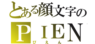 とある顔文字のＰＩＥＮ（ぴえん）