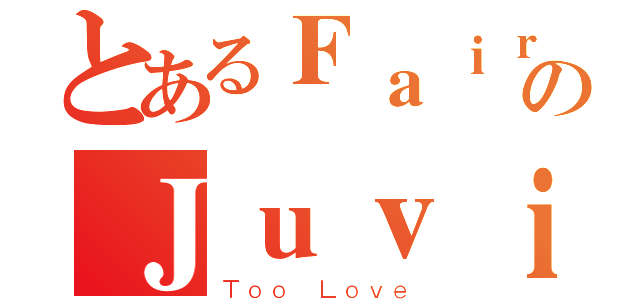 とあるＦａｉｒｙ ＴａｉｌのＪｕｖｉａ（Ｔｏｏ Ｌｏｖｅ）