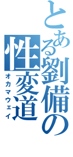 とある劉備の性変道（オカマウェイ）