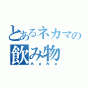 とあるネカマの飲み物（みゅみゅ）