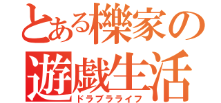 とある櫟家の遊戯生活（ドラブラライフ）