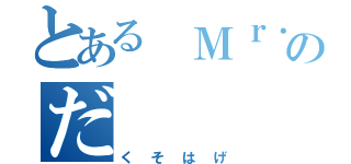 とある Ｍｒ．のだ（くそはげ）