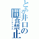 とある井口の間食禁止（インデックス）