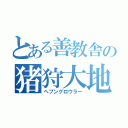 とある善教舎の猪狩大地（ヘブングロウラー）