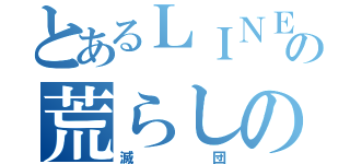 とあるＬＩＮＥの荒らしのグル（滅団）